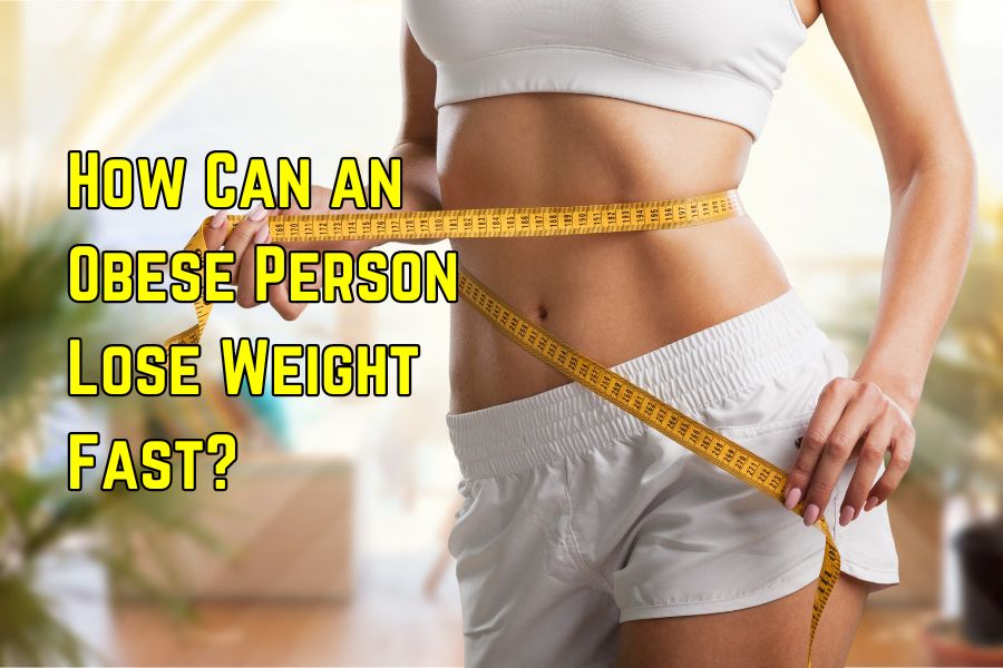 How Can an Obese Person Lose Weight Fast?
